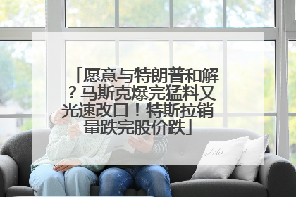 愿意与特朗普和解？马斯克爆完猛料又光速改口！特斯拉销量跌完股价跌